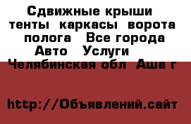 Сдвижные крыши, тенты, каркасы, ворота, полога - Все города Авто » Услуги   . Челябинская обл.,Аша г.